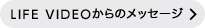 LIFE VIDEOからのメッセージ